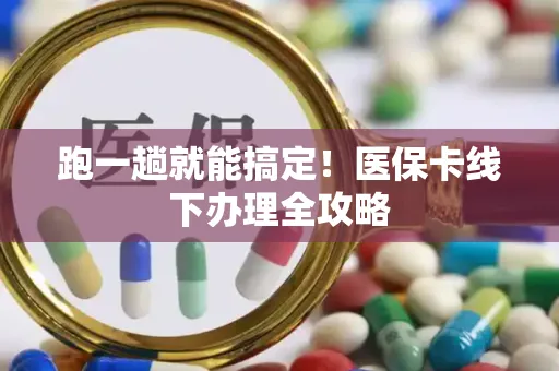 跑一趟就能搞定！医保卡线下办理全攻略