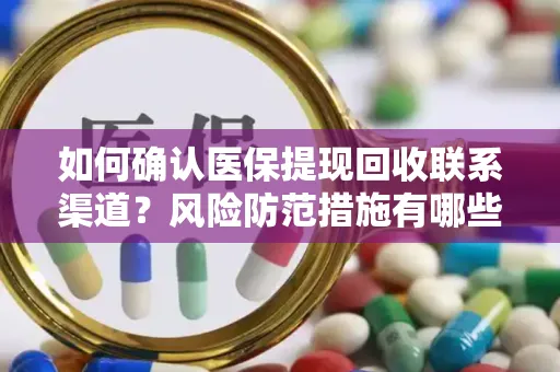 如何确认医保提现回收联系渠道？风险防范措施有哪些？