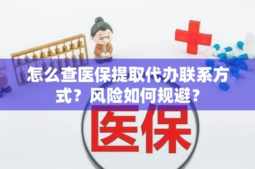 怎么查医保提取代办联系方式？风险如何规避？